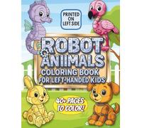 Robot Animal Coloring Book for Left-Handed Kids: Over 40 Fun and Easy Robot Pets to Color - STEM-Inspired Coloring Pages with Robotic Cats, Dogs, ... More for Left-Handed Boys and Girls Ages 4-8