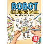 Robot Coloring Book for Kids and Adults: Fun and Detailed Robot Designs to Relax, Create, and Enjoy for All Ages