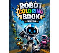 Robot Coloring Book for Kids: Fun and Creative Robot Designs for Children: A Fun STEM Activity Book with Cute Robots, AI Machines, Space Adventures ... the exciting world of robots with this fun a
