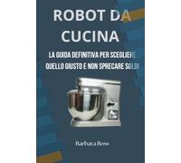 ROBOT DA CUCINA: La guida definitiva per scegliere il robot da cucina giusto senza sprecare soldi