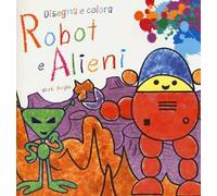 Robot e alieni. Disegna e colora. Ediz. illustrata