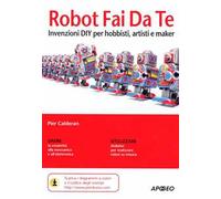 Robot fai da te. Invenzioni DIY per hobbisti, artisti e maker