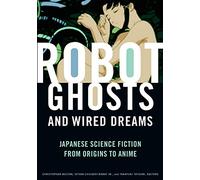 Robot Ghosts and Wired Dreams : Japanese Science Fiction from Origins to Anime