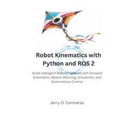 Robot Kinematics with Python and ROS 2: Build Intelligent Robotic Systems with Forward Kinematics, Motion Planning, Simulation, and Autonomous Control