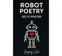 Robot Poetry: Sci Fi Poetry: Poems about Love, Longing, and Code
