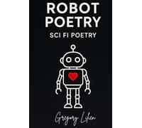 Robot Poetry: Sci Fi Poetry: Poems about Love, Longing, and Code