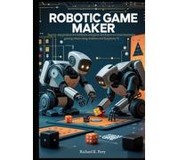 Robotic Game Maker: Step-by-step projects for hobbyists and game developers to create interactive gaming robots using Arduino and Raspberry Pi