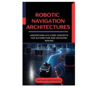 Robotic Navigation Architectures: The Best Methods for Mapping, Localizing, and Planning Paths for Autonomous Mobile Robots