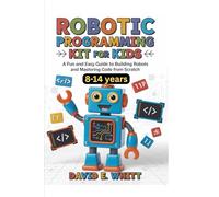 Robotic programming kit for kids: A Fun and Easy Guide to Building Robots and Mastering Code from Scratch