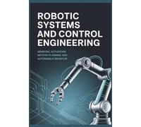 ROBOTIC SYSTEMS AND CONTROL ENGINEERING: Sensors actuators motion planning and autonomous behavior