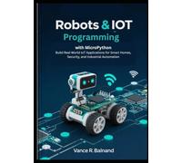 Robotics and IoT Programming with MicroPython: Build Real-World IoT Applications for Smart Homes, Security, and Industrial Automation