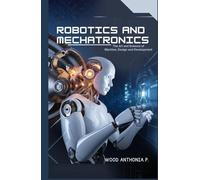 Robotics and Mechatronics: The Art and Science of Machine, Design and Development