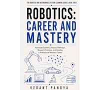 Robotics: Career and Mastery: Advanced Systems, Industry Pathways, Research Frontiers, Portfolio Strategy, Salaries, Interviews, and Professional Robotics Careers