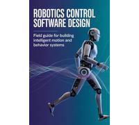 Robotics Control Software Design: Field Guide for Building Intelligent Motion and Behavior Systems