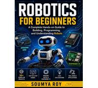 Robotics for Beginners: A Complete Hands-on Guide to Building, Programming, and Understanding Robots