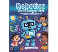 Robotics for Kids Ages 8-12: Fun STEM Projects to Spark Creativity and Confidence for Young Inventors