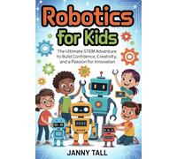 Robotics for Kids: The Ultimate STEM Adventure to Build Confidence, Creativity, and a Passion for Innovation