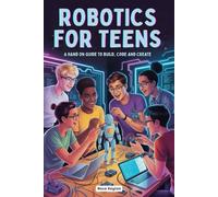 ROBOTICS FOR TEENS: A HAND ON GUIDE TO BUILD, CODE AND CREATE