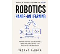 Robotics: Hands-On Learning: Build Real Robots with ROS2 and Python Through Step-by-Step Projects, Gazebo Simulation, Computer Vision, Nav2, MoveIt2, and a Career-Ready Portfolio