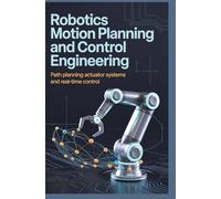 ROBOTICS MOTION PLANNING AND CONTROL ENGINEERING: path planning actuator systems and real-time control