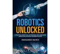 Robotics Unlocked: A Practical Guide to AI, Automation, and Laser-Based Innovation for Small Business Success