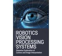 Robotics Vision Processing Systems: Stepwise Exploration of Camera and Image Interpretation