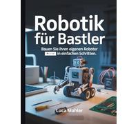 Robotik für Bastler: Bauen Sie Ihren eigenen Roboter in einfachen Schritten