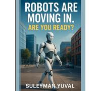 ROBOTS ARE MOVING IN. ARE YOU READY?: How Intelligent Machines Will Change Your Manners, Your Job, and Your Life - Sooner Than You Think