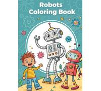 Robots Coloring Book for Kids: 35 Fun & Creative Robot Pages: Color Friendly Robots, Machines, Gadgets & Futuristic Scenes for Learning and Creativity