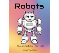 Robots Coloring Book for Kids Ages 4-8: Fun, Futuristic Machines and STEM-Inspired Designs for Boys & Girls: Explore STEM Concepts with Fun Robot Adventures and Creative Coloring Pages
