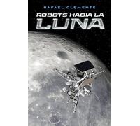 ROBOTS HACIA LA LUNA: LA EXPLORACIÓN ROBÓTICA DE NUESTRO SATÉLITE