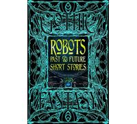 Robots Past & Future Short Stories: Anthology of New & Classic Tales
