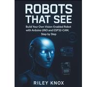 ROBOTS THAT SEE: Build Your Own Vision-Enabled Robot with Arduino UNO and ESP32-CAM, Step by Step