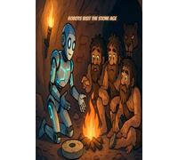 Robots Visit the Stone Age: Draw Futuristic Robots Exploring the Earliest Days of History