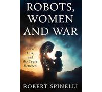 Robots, Women and War: Love, Loss and the Space Between