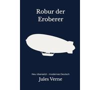 Robur der Eroberer: Das Abenteuer mit der fliegenden Albatros - modern neu übersetzt nach Jules Verne - vollständig überarbeitete 2. Edition