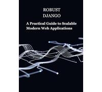 Robust Django: A Practical Guide to Scalable Modern Web Applications