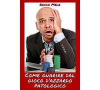 Rocco Mela Come Guarire dal Gioco d'Azzardo Patologico (Tascabile)
