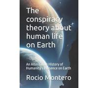Rocio Montero The conspiracy theory about human life on Earth (Tascabile)