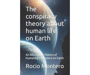 Rocio Montero The conspiracy theory about human life on Earth (Tascabile)