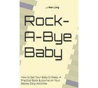 Rock-A-Bye Baby: How to Get Your Baby to Sleep, A Practical Book & Journal on Your Babies Daily Activities