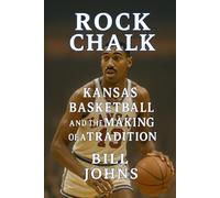Rock Chalk: Kansas Basketball and the Making of a Tradition