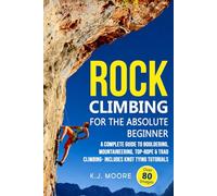 Rock Climbing for the Absolute Beginner: A Complete Guide to Bouldering, Mountaineering, Top-Rope & Trad Climbing- Includes Knot Tying Tutorials