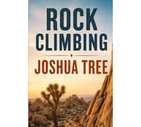 Rock Climbing Joshua Tree: A Climber's Guide to Desert Granite, Classic Crack Routes, Camping, and Winter Season Beta