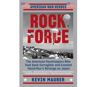 Rock Force: The American Paratroopers Who Took Back Corregidor and Exacted MacArthur's Revenge on Japan