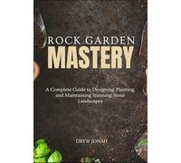 ROCK GARDEN MASTERY: A Complete Guide to Designing, Planting, and Maintaining Stunning Stone Landscapes