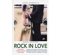 Rock in love. Da Elvis & Priscilla a Kurt & Courtney, 69 storie d'amore a tempo di musica