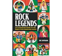 ROCK LEGENDS: An Illustrated Guide to the Rebels Who Redefined Music