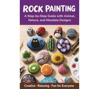 Rock Painting Book: A Step-by-Step Guide to Painting Rocks with Animal, Nature, and Mandala Designs. COLORFUL, Fun Ideas for All Ages