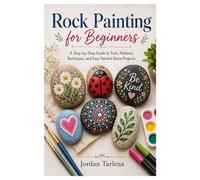 Rock Painting for Beginners: A Step-by-Step Guide to Tools, Patterns, Techniques, and Easy Painted Stone Projects